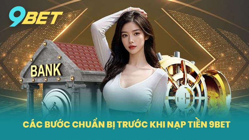 Các Bước Chuẩn Bị Trước Khi Nạp Tiền 9BET