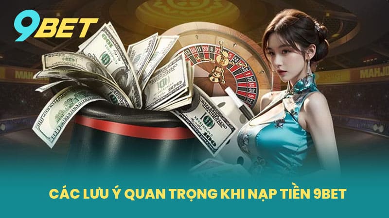 Các Lưu Ý Quan Trọng Khi Nạp Tiền 9BET