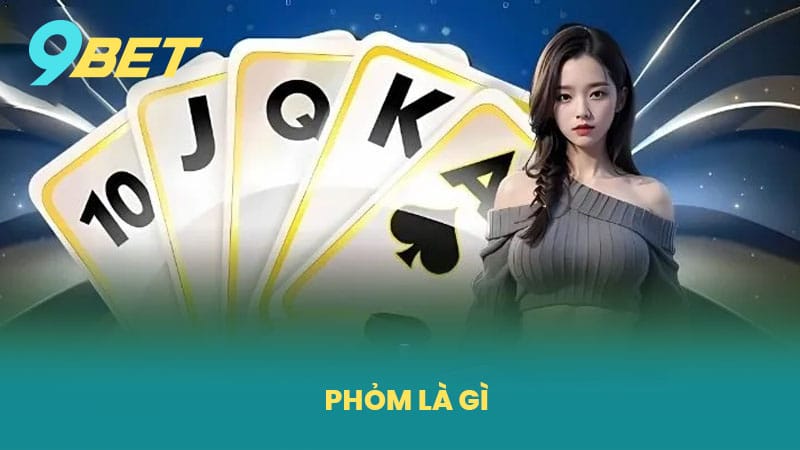 Phỏm Là Gì - Hướng Dẫn Cách Chơi Bài Phỏm Thắng Lớn Tại Nhà Cái 9BET
