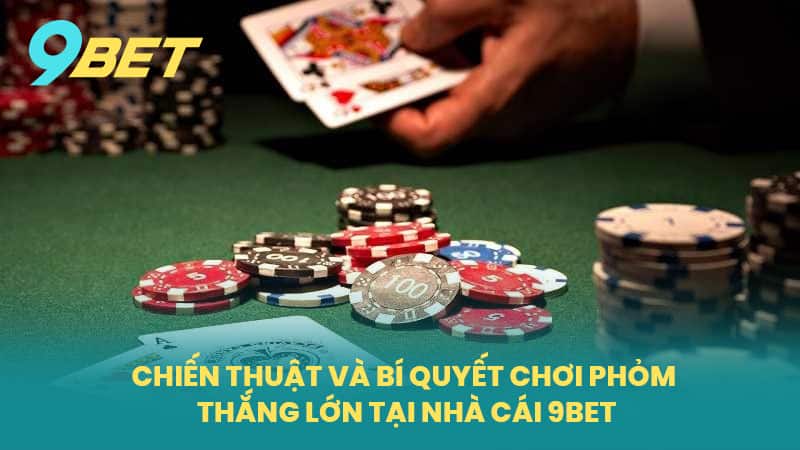 Chiến Thuật Và Bí Quyết Chơi Phỏm Thắng Lớn Tại Nhà Cái 9BET