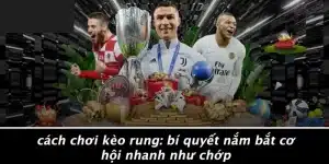 CÁCH CHƠI KÈO RUNG: BÍ QUYẾT NẮM BẮT CƠ HỘI NHANH NHƯ CHỚP