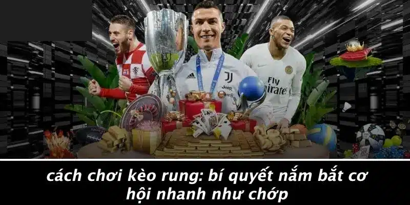 CÁCH CHƠI KÈO RUNG: BÍ QUYẾT NẮM BẮT CƠ HỘI NHANH NHƯ CHỚP
