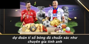DỰ ĐOÁN TỈ SỐ BÓNG ĐÁ CHUẨN XÁC NHƯ CHUYÊN GIA TINH ANH