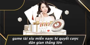 GAME TÀI XỈU MIỀN NAM: BÍ QUYẾT CƯỢC DÂN GIAN THẮNG LỚN