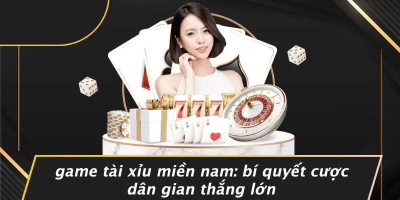 GAME TÀI XỈU MIỀN NAM: BÍ QUYẾT CƯỢC DÂN GIAN THẮNG LỚN