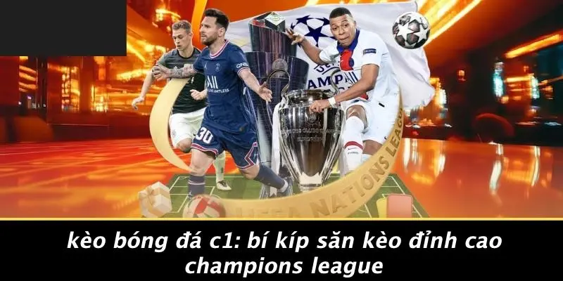 KÈO BÓNG ĐÁ C1: BÍ KÍP SĂN KÈO ĐỈNH CAO CHAMPIONS LEAGUE