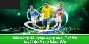 KÈO BÓNG ĐÁ NGOẠI HẠNG ANH: 7 CHIẾN THUẬT ĐỈNH CAO HÀNG ĐẦU