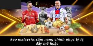 KÈO MALAYSIA: CẨM NANG CHINH PHỤC TỶ LỆ ĐẦY MÊ HOẶC