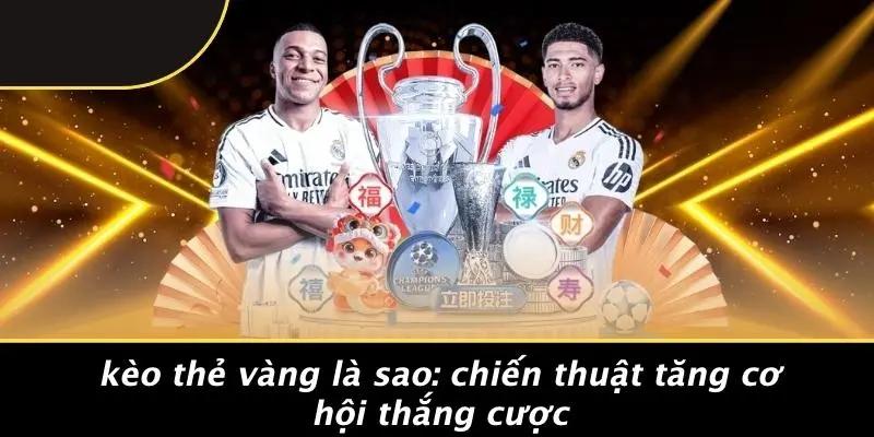KÈO THẺ VÀNG LÀ SAO: CHIẾN THUẬT TĂNG CƠ HỘI THẮNG CƯỢC