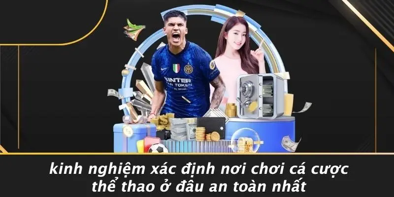 Kinh Nghiệm Xác Định Nơi Chơi Cá Cược Thể Thao Ở Đâu An Toàn Nhất