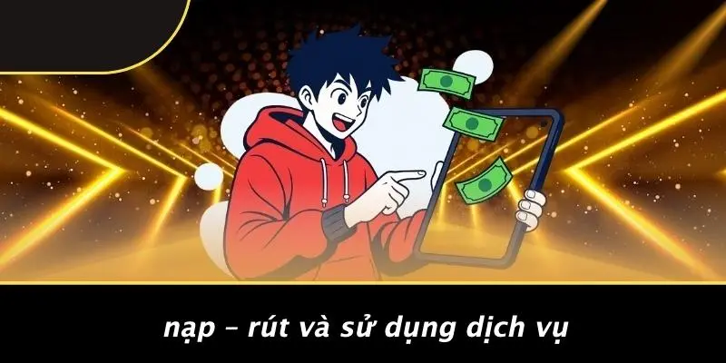 Nạp – Rút Và Sử Dụng Dịch Vụ