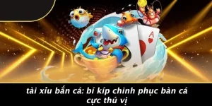 TÀI XỈU BẮN CÁ: BÍ KÍP CHINH PHỤC BÀN CÁ CỰC THÚ VỊ