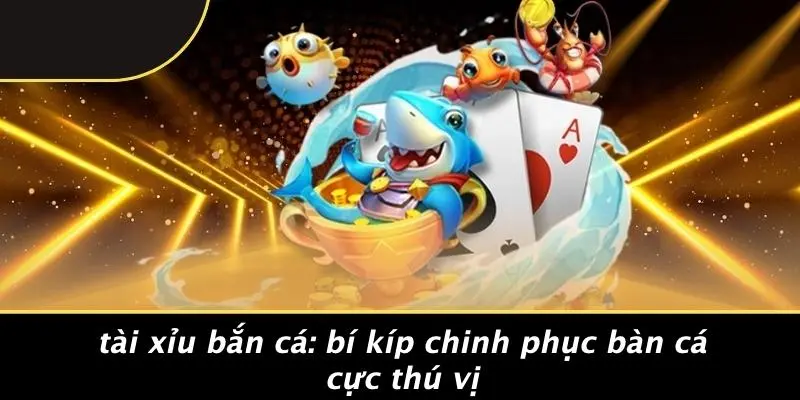 TÀI XỈU BẮN CÁ: BÍ KÍP CHINH PHỤC BÀN CÁ CỰC THÚ VỊ