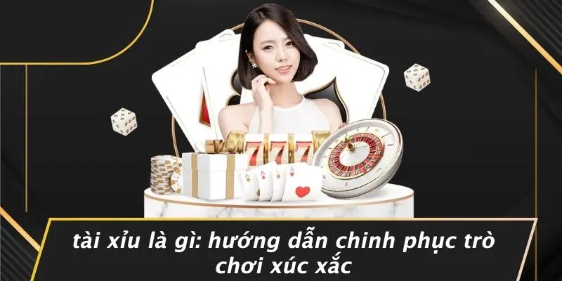 TÀI XỈU LÀ GÌ: HƯỚNG DẪN CHINH PHỤC TRÒ CHƠI XÚC XẮC