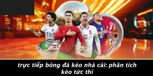 TRỰC TIẾP BÓNG ĐÁ KÈO NHÀ CÁI: PHÂN TÍCH KÈO TỨC THÌ
